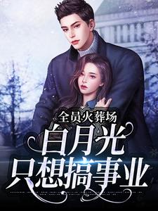 全员火葬场，白月光只想搞事业