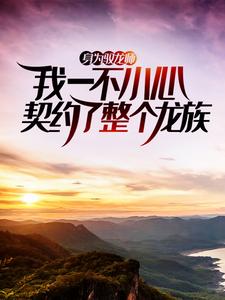 身为驭龙师，我一不小心契约了整个龙族