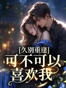 久别重逢：可不可以喜欢我
