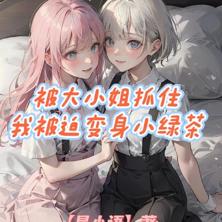 被大小姐抓住，我被迫变身小绿茶