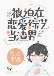 被迫在恋爱综艺当渣男 白玉未毁