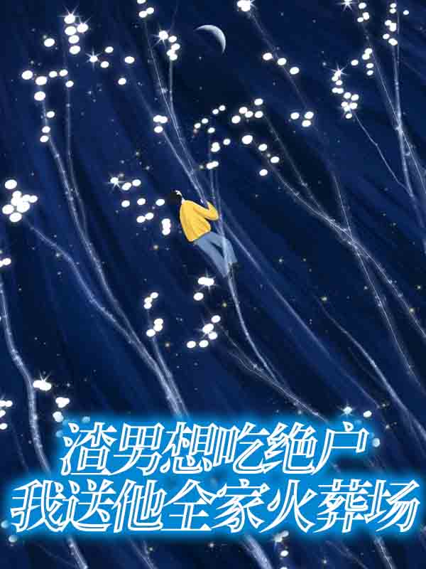 渣男想吃绝户，我送他全家火葬场