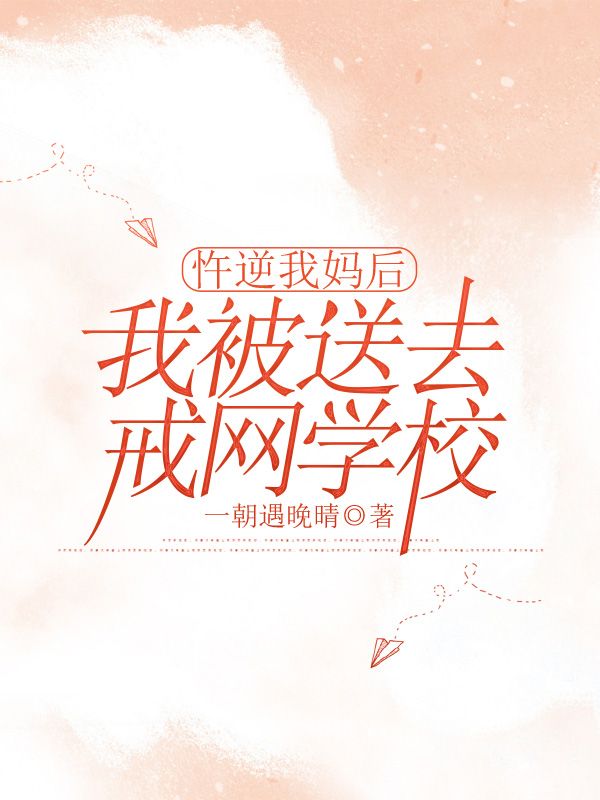 忤逆我妈后，我被送去戒网学校