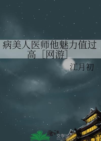病美人医师他魅力值过高［网游］