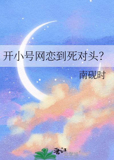 开小号网恋到死对头？