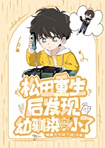 松田重生后发现幼驯染变小了