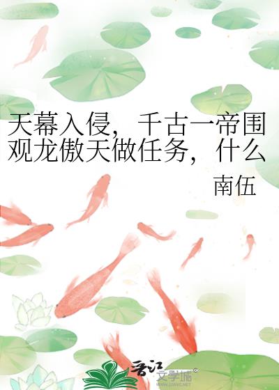 天幕入侵，千古一帝围观龙傲天做任务，什么？任务失败？回档重来！