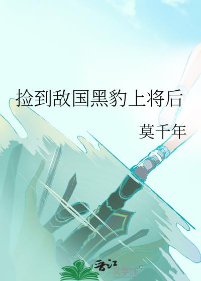 捡到敌国黑豹上将后