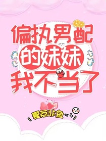 [穿书]偏执男配的妹妹我不当了