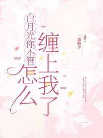 白月光你不管，怎么缠上我了