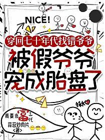 穿回七十年代找错爷爷：被假爷爷宠成胎盘了