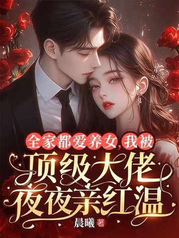 全家都爱养女，我被顶级大佬夜夜亲红温