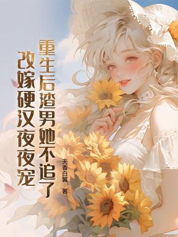 重生后渣男她不追了，改嫁硬汉日日宠