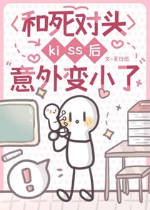 和死对头kiss后意外变小了