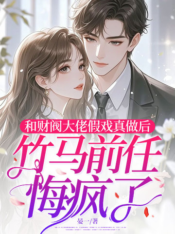 和财阀大佬假戏真做后，竹马前任悔疯了