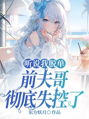 听说我脱单，前夫哥彻底失控了