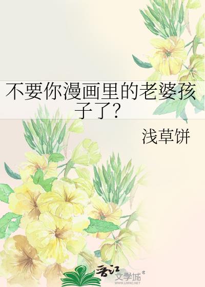 不要你漫画里的老婆孩子了？