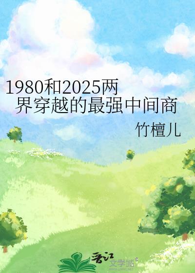 1980和2025两界穿越的最强中间商