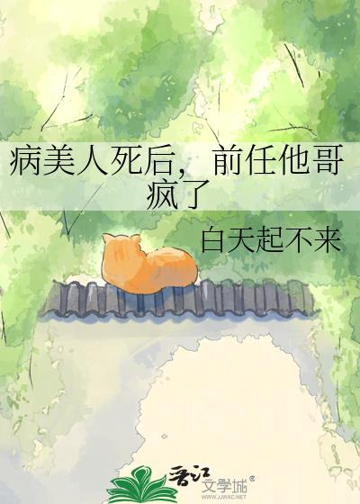 病美人死后，前任他哥疯了