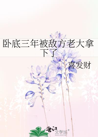 卧底三年被敌方老大拿下了