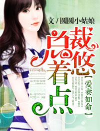 爱妻如命总裁悠着点圆圆小姑娘