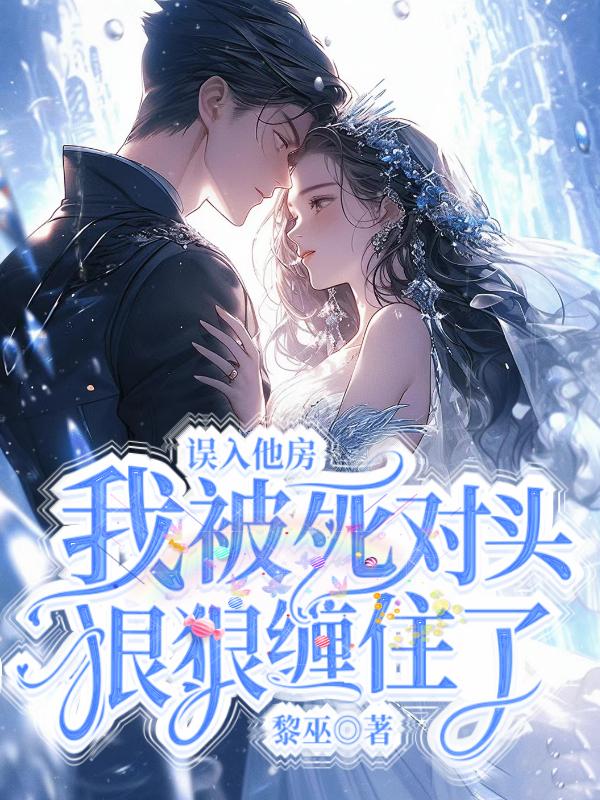 误入他房,我被死对头狠狠缠住了